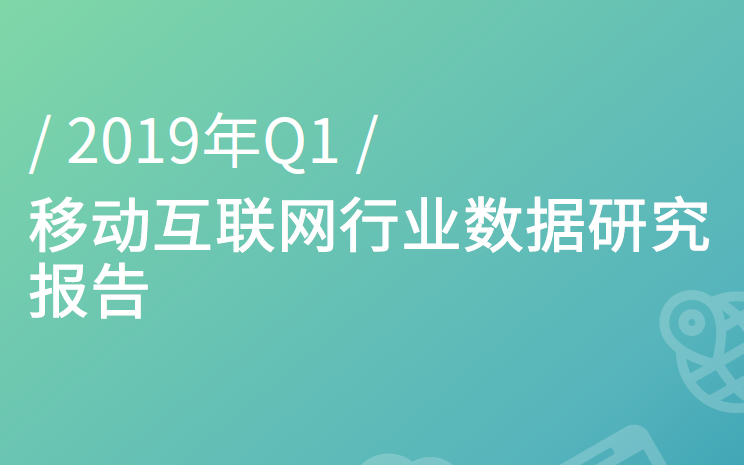 极光大数据：2019年Q1移动互联网行业数据研究报告(附下载地址)